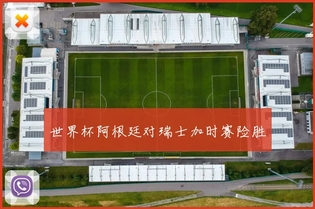 世界杯阿根廷对瑞士加时赛险胜