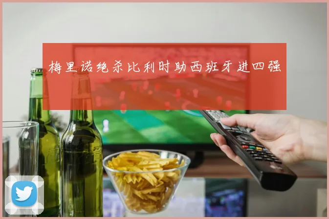 梅里诺绝杀比利时助西班牙进四强