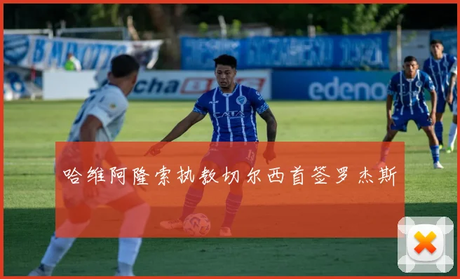 哈维阿隆索执教切尔西首签罗杰斯 - 米乐M6