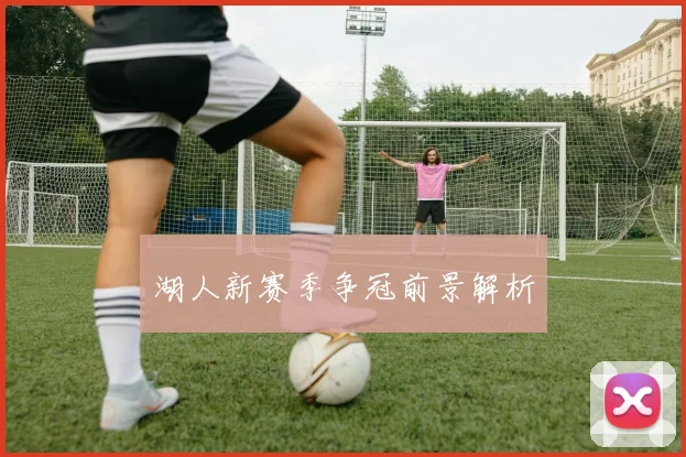 湖人新赛季争冠前景解析 - 米乐M6